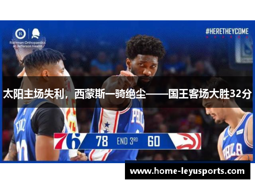 太阳主场失利，西蒙斯一骑绝尘——国王客场大胜32分
