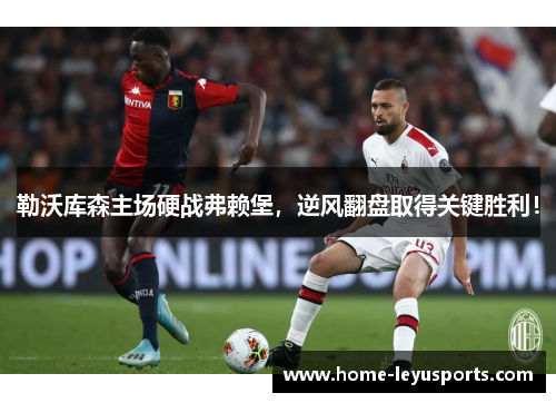 勒沃库森主场硬战弗赖堡，逆风翻盘取得关键胜利！