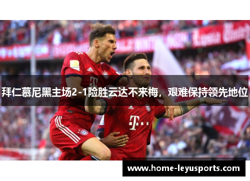 拜仁慕尼黑主场2-1险胜云达不来梅，艰难保持领先地位