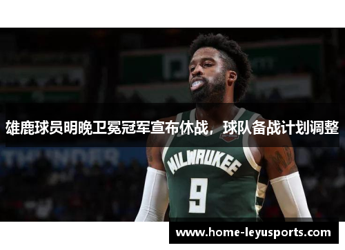 雄鹿球员明晚卫冕冠军宣布休战，球队备战计划调整
