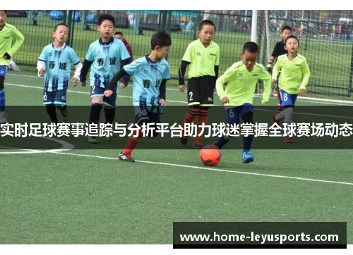 实时足球赛事追踪与分析平台助力球迷掌握全球赛场动态