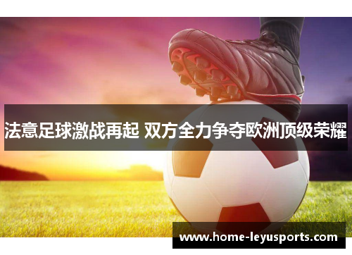 法意足球激战再起 双方全力争夺欧洲顶级荣耀