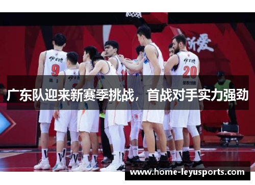 广东队迎来新赛季挑战，首战对手实力强劲