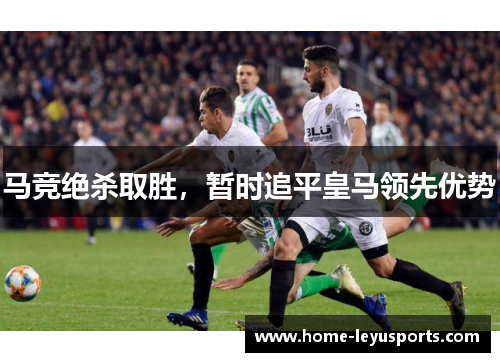 马竞绝杀取胜，暂时追平皇马领先优势