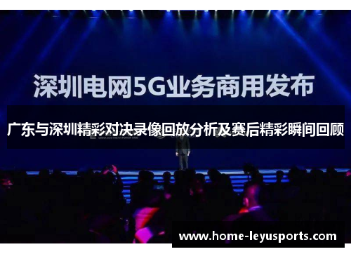广东与深圳精彩对决录像回放分析及赛后精彩瞬间回顾